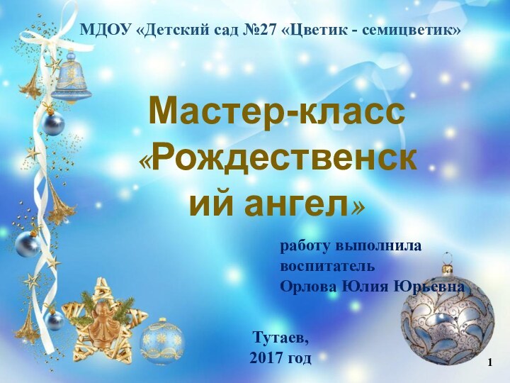 Мастер-класс«Рождественский ангел»МДОУ «Детский сад №27 «Цветик - семицветик» работу выполнилавоспитательОрлова Юлия ЮрьевнаТутаев,2017 год