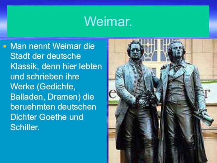 Weimar.Man nennt Weimar die Stadt der deutsche Klassik, denn hier lebten und