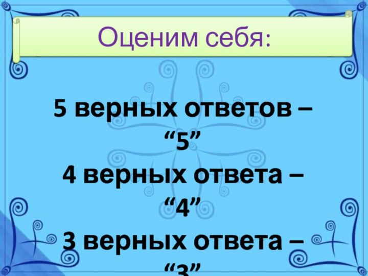 5 верных ответов – “5”4 верных ответа – “4”3 верных ответа –