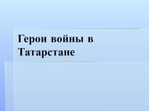 Презентация по истории Татарстана Герои Гражданской войны и Великой Отечественной войны (9 класс)