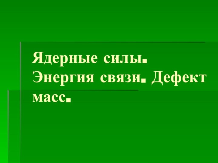 Ядерные силы. Энергия связи. Дефект масс.