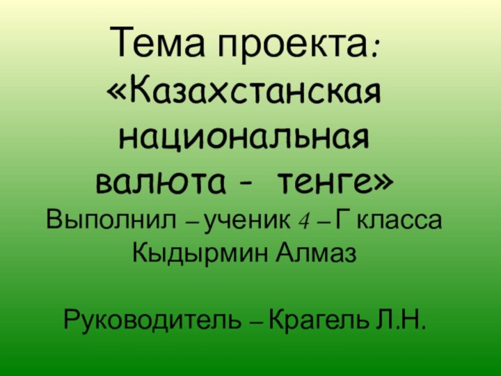 Тема проекта: «Казахстанская национальная валюта - тенге»Выполнил – ученик 4 – Г