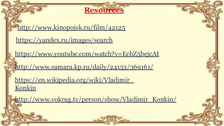 https://en.wikipedia.org/wiki/Vladimir_Konkinhttp://www.kinopoisk.ru/film/42125https://yandex.ru/images/searchhttps://www.youtube.com/watch?v=EcbZ5bejcAIhttp://www.vokrug.tv/person/show/Vladimir_Konkin/http://www.samara.kp.ru/daily/24153/369161/Resources