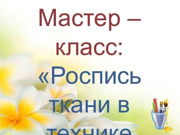 Мастер – класс:«Роспись ткани в технике «батик» История и виды»..