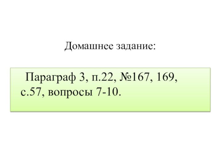 Домашнее задание:Параграф 3, п.22, №167, 169,  с.57, вопросы 7-10.