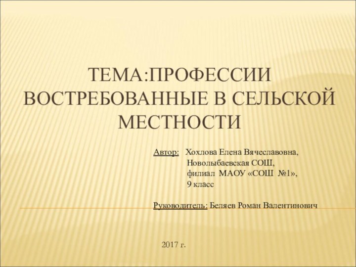 ТЕМА:ПРОФЕССИИ ВОСТРЕБОВАННЫЕ В СЕЛЬСКОЙ МЕСТНОСТИ Автор:  Хохлова Елена Вячеславовна,