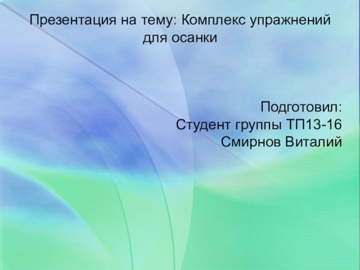 Презентация на тему: Комплекс упражнений для осанкиПодготовил:Студент группы ТП13-16Смирнов Виталий