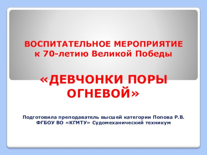 ВОСПИТАТЕЛЬНОЕ МЕРОПРИЯТИЕ  к 70-летию Великой Победы  «ДЕВЧОНКИ ПОРЫ ОГНЕВОЙ»