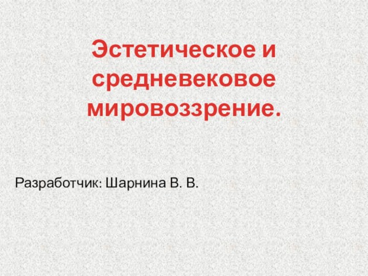 Эстетическое и средневековое мировоззрение.Разработчик: Шарнина В. В.