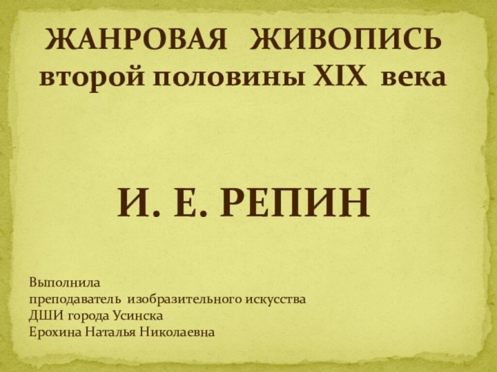 ЖАНРОВАЯ  ЖИВОПИСЬ второй половины XIX векаИ. Е. РЕПИНВыполнила преподаватель изобразительного искусства