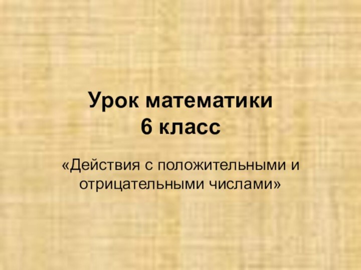 Урок математики  6 класс«Действия с положительными и отрицательными числами»