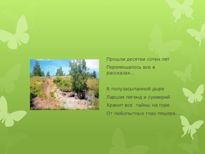 Прошли десятки сотен летПеремешалось все в рассказах…В полузасыпанной дыреЛарцом легенд и суеверийХранит