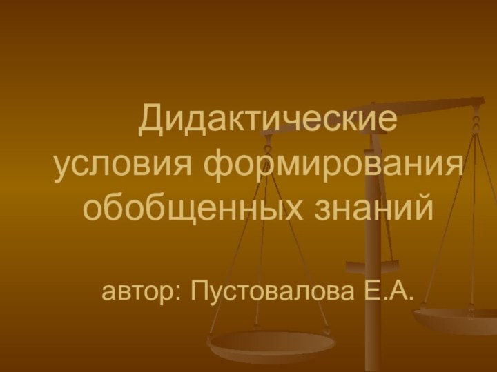 Дидактические условия формирования обобщенных знаний    автор: Пустовалова Е.А.