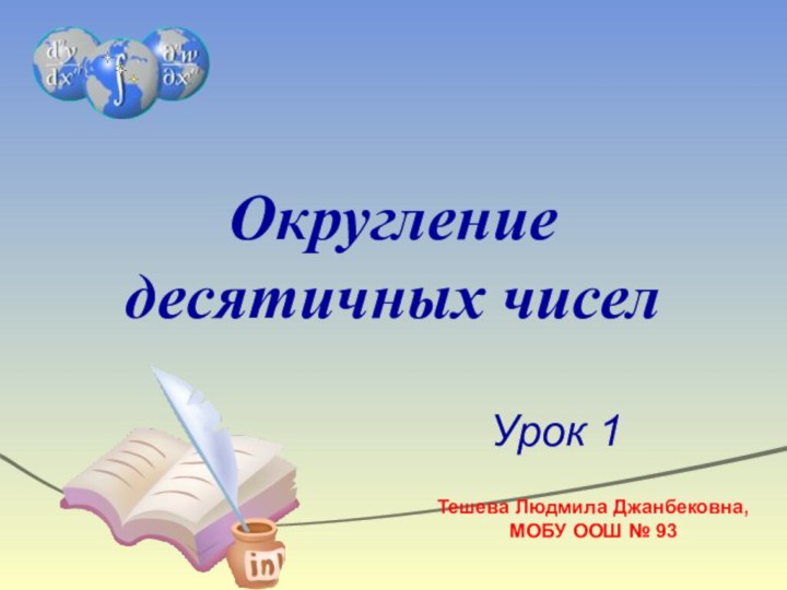 Округление десятичных чиселУрок 1Тешева Людмила Джанбековна, МОБУ ООШ № 93