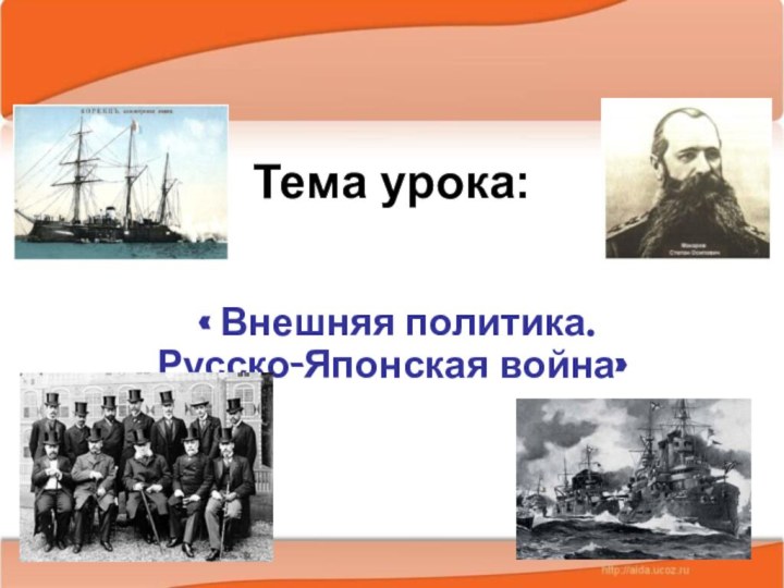 Тема урока: « Внешняя политика. Русско-Японская война»