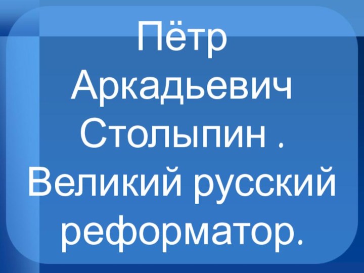 Пётр Аркадьевич Столыпин . Великий русский реформатор.