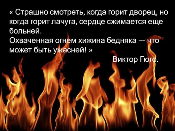 « Страшно смотреть, когда горит дворец, но когда горит лачуга, сердце сжимается