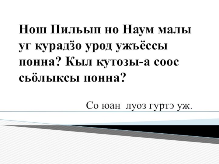 Нош Пильып но Наум малы уг курадӟо урод ужъёссы понна? Кыл кутозы-а