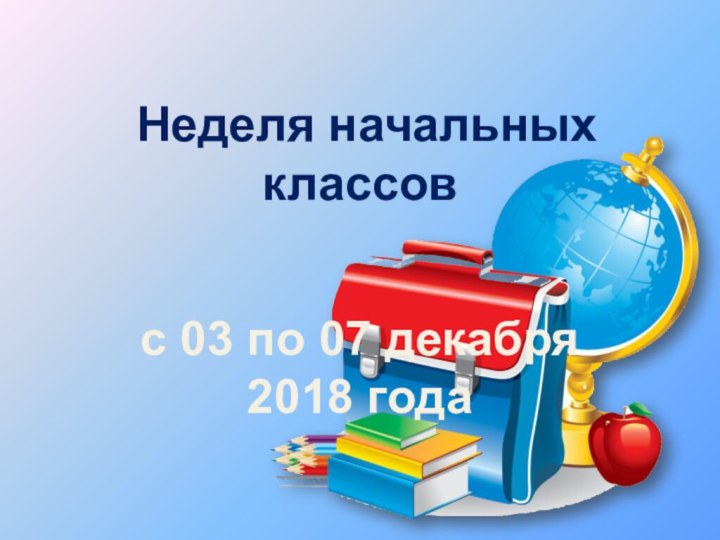 Неделя начальных классовс 03 по 07 декабря 2018 года