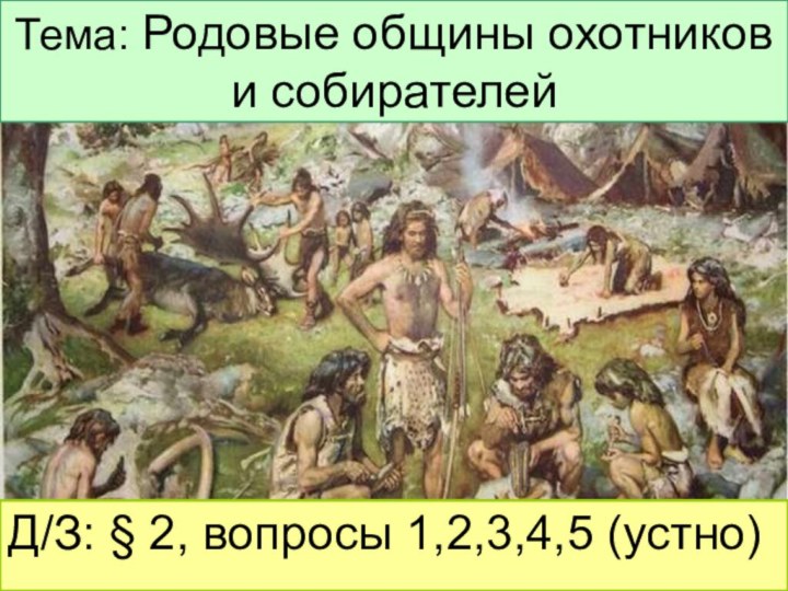 Тема: Родовые общины охотников и собирателейД/З: § 2, вопросы 1,2,3,4,5 (устно)