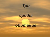 Презентация обучающихся по биологии на тему Три среды обитания