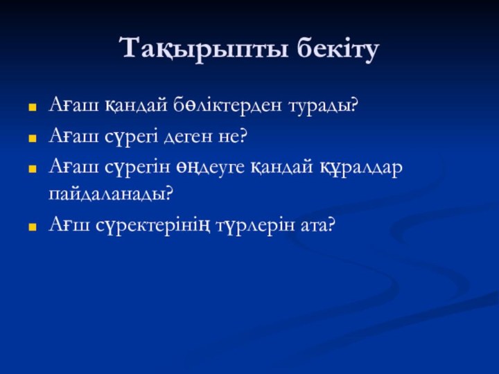 Тақырыпты бекітуАғаш қандай бөліктерден турады?Ағаш сүрегі деген не?Ағаш сүрегін өңдеуге қандай құралдар пайдаланады?Ағш сүректерінің түрлерін ата?