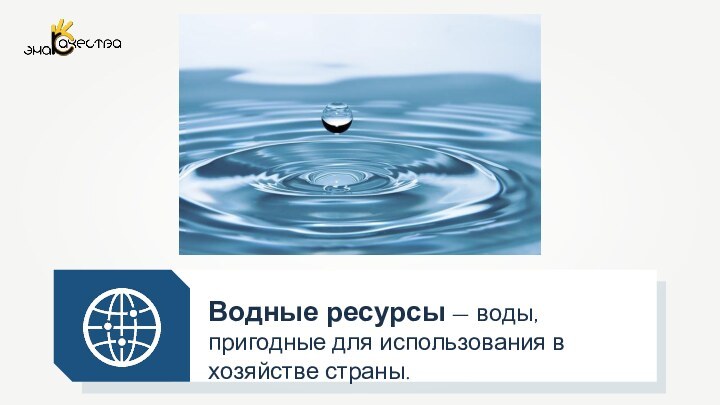 Водные ресурсы — воды, пригодные для использования в хозяйстве страны.