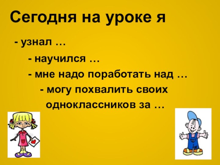 Сегодня на уроке я - узнал …   - научился …