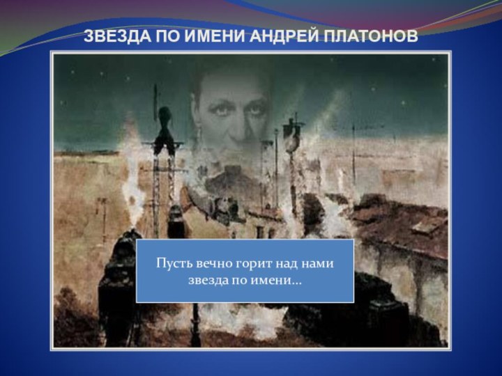 ЗВЕЗДА ПО ИМЕНИ АНДРЕЙ ПЛАТОНОВПусть вечно горит над нами звезда по имени…