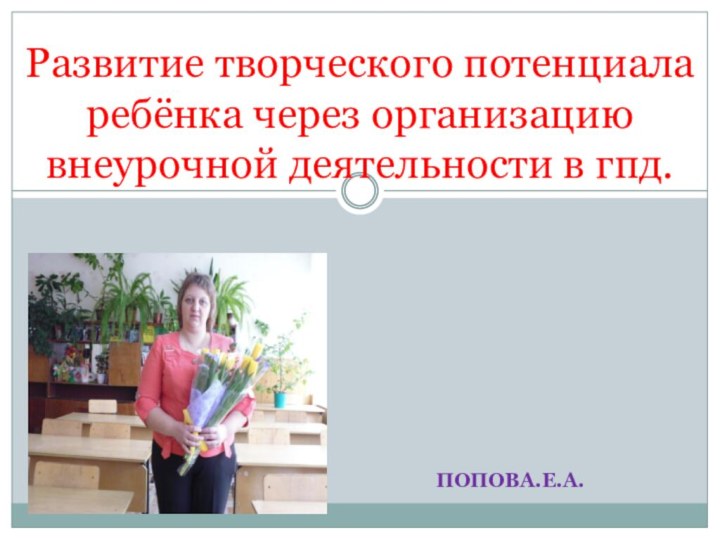 ПОПОВА.Е.А.Развитие творческого потенциала ребёнка через организацию внеурочной деятельности в гпд.