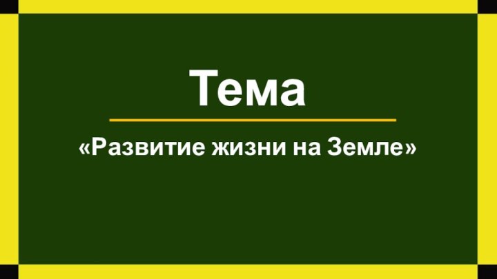 Тема«Развитие жизни на Земле»