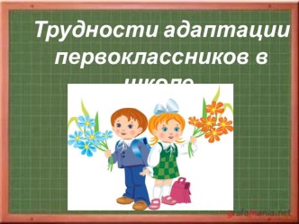 Презентация Трудности адаптация первоклассников в школе.