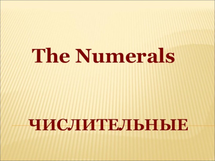 ЧИСЛИТЕЛЬНЫЕThe Numerals