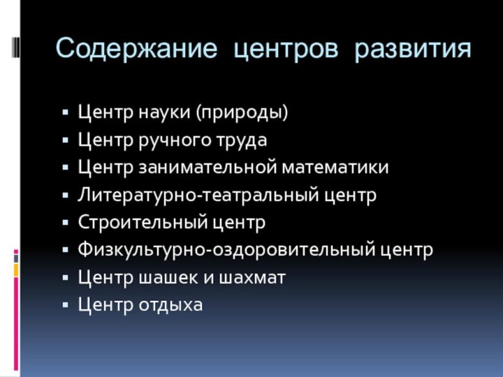 Содержание центров развитияЦентр науки (природы)Центр ручного трудаЦентр занимательной математикиЛитературно-театральный центрСтроительный центрФизкультурно-оздоровительный центрЦентр шашек и шахматЦентр отдыха