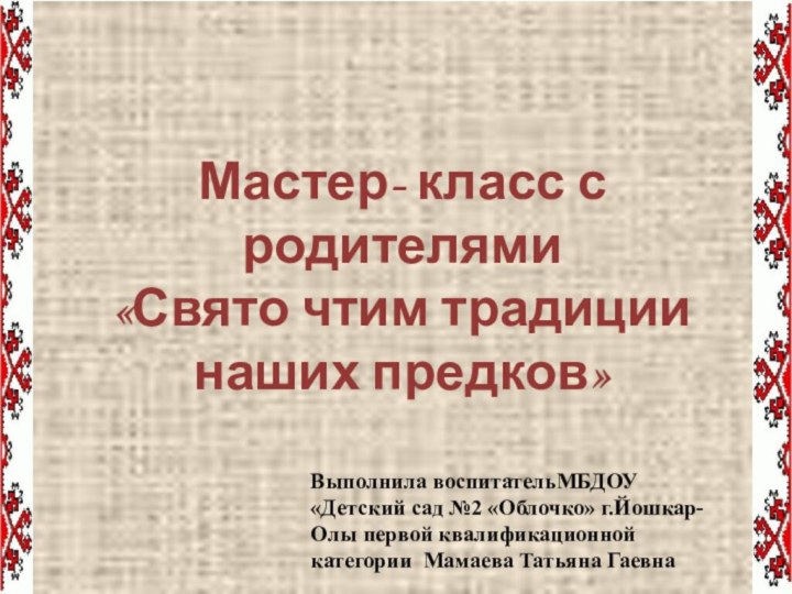 Мастер- класс с родителями«Свято чтим традиции наших предков» Выполнила воспитательМБДОУ «Детский сад