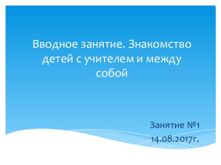 Вводное занятие. Знакомство детей с учителем и между собойЗанятие №114.08.2017г.