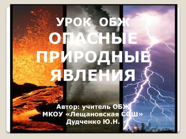 УРОК ОБЖОПАСНЫЕ ПРИРОДНЫЕ  ЯВЛЕНИЯАвтор: учитель ОБЖ МКОУ «Лещановская СОШ»Дудченко Ю.Н.