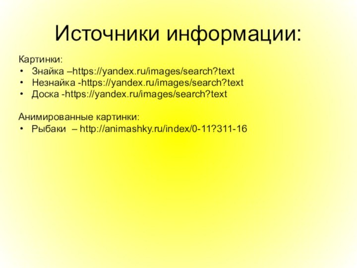 Источники информации:Картинки:Знайка –https://yandex.ru/images/search?textНезнайка -https://yandex.ru/images/search?textДоска -https://yandex.ru/images/search?textАнимированные картинки:Рыбаки – http://animashky.ru/index/0-11?311-16