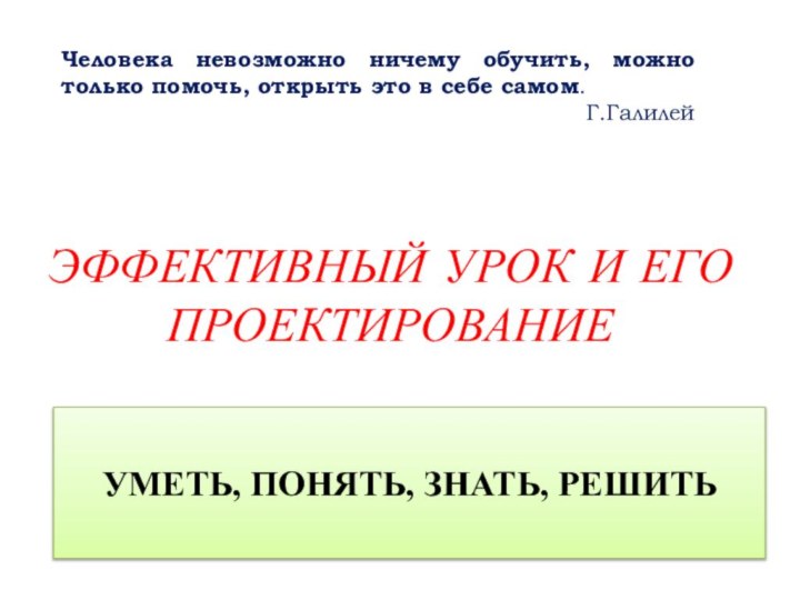 ЭФФЕКТИВНЫЙ УРОК И ЕГО ПРОЕКТИРОВАНИЕЧеловека невозможно ничему обучить, можно только помочь, открыть