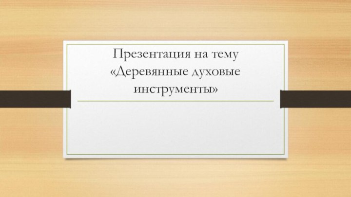 Презентация на тему «Деревянные духовые инструменты»