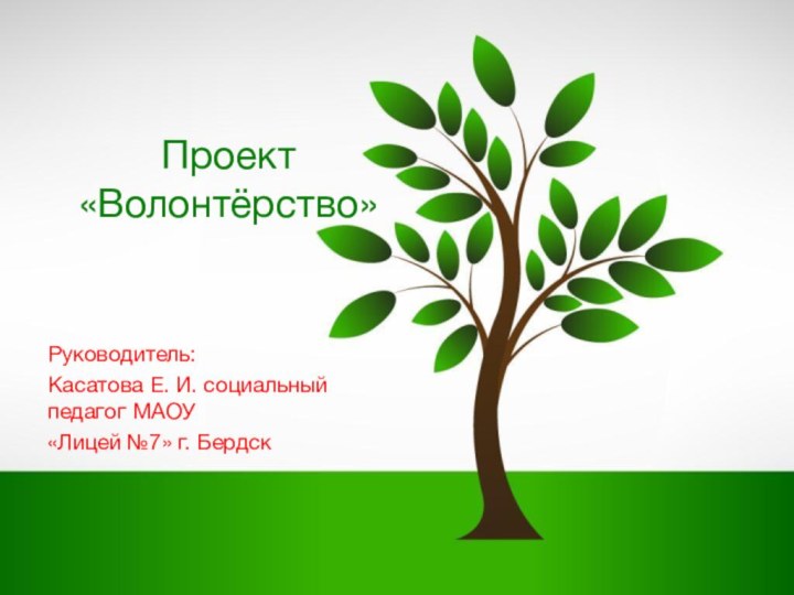 Проект «Волонтёрство» Руководитель: Касатова Е. И. социальный педагог МАОУ «Лицей №7» г. Бердск