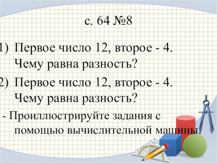 с. 64 №8Первое число 12, второе - 4. Чему равна разность?Первое число