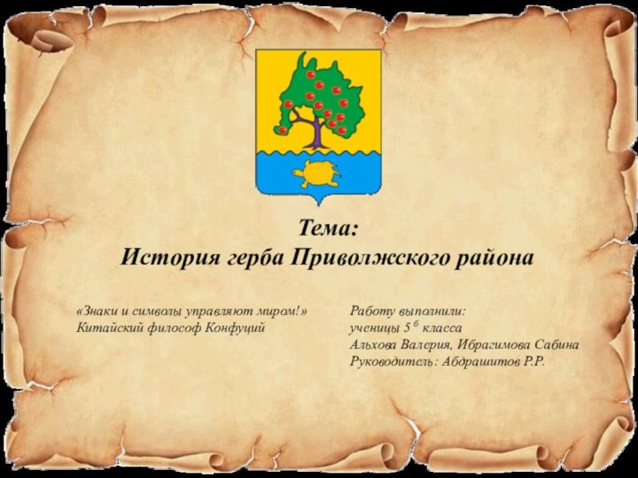 Тема:История герба Приволжского районаРаботу выполнили:ученицы 5 б класса Альхова Валерия, Ибрагимова СабинаРуководитель: