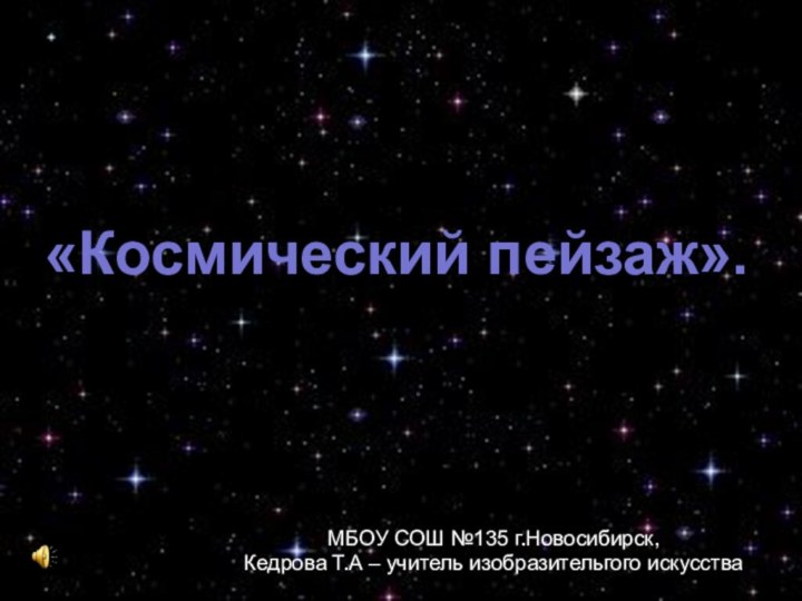 «Космический пейзаж».МБОУ СОШ №135 г.Новосибирск,Кедрова Т.А – учитель изобразительгого искусства