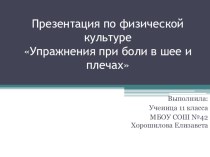 Презентация по физической культуре на тему Упражнения при боли в шее и плечах ученицы 11 класса Хорошиловой Елизаветы.