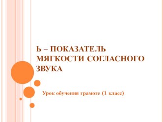 Презентация к уроку обучения грамоте  ь - показатель мягкости согласного звука