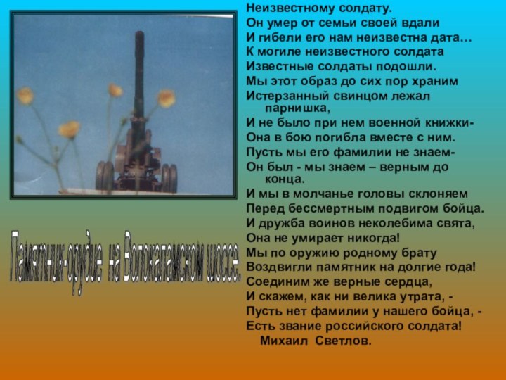 Неизвестному солдату.Он умер от семьи своей вдалиИ гибели его нам неизвестна дата…К