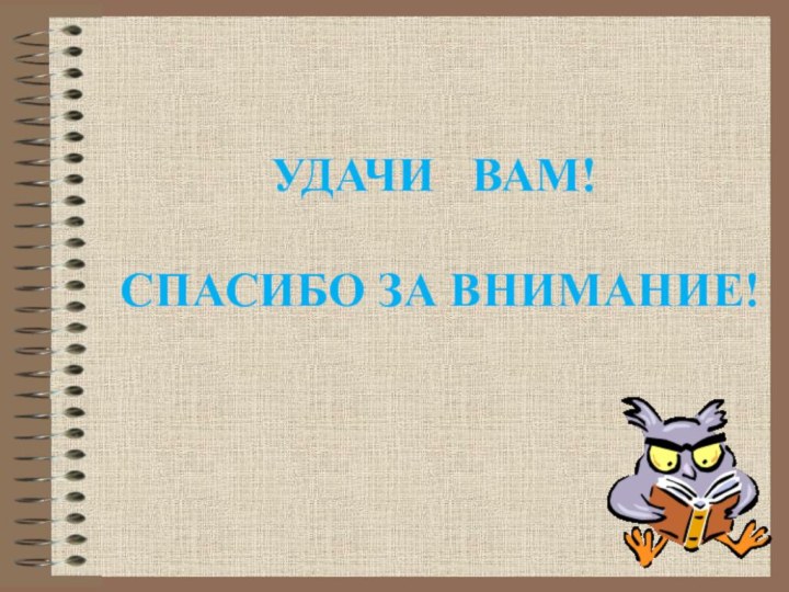 УДАЧИ  ВАМ!   СПАСИБО ЗА ВНИМАНИЕ!