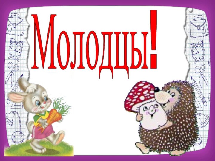 Молодцы!