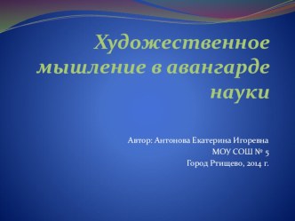 Презентация по искусству: Художественное мышление в авангарде науки.